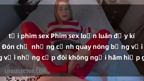 tải phim sex Phim sex loạn luân đầy kích thích không che - Đón chờ những cảnh quay nóng bỏng với những cặp đôi không ngại hãm hiếp gia đình trong lòng
