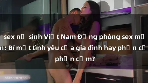 sex nữ sinh Việt Nam Động phòng sex mẹ con: Bí mật tình yêu của gia đình hay phản cảm?