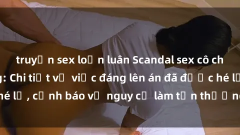 truyện sex loạn luân Scandal sex cô cháu gây chấn động: Chi tiết vụ việc đáng lên án đã được hé lộ, cảnh báo về nguy cơ làm tổn thương tâm hồn trẻ em.