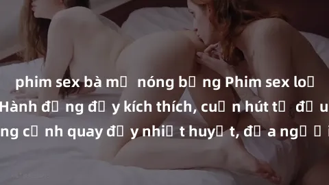 phim sex bà mẹ nóng bỏng Phim sex loạn luân Nhật Bản: Hành động đầy kích thích, cuốn hút từ đầu đến cuối. Những cảnh quay đầy nhiệt huyết, đưa người xem vào thế giới độc đáo của tình thân. Đừng bỏ lỡ!
