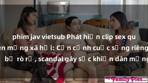phim jav vietsub Phát hiện clip sex quay lén hot nhất trên mạng xã hội: Cận cảnh cuộc sống riêng tư bị rò rỉ, scandal gây sốc khiến dân mạng không khỏi bàng hoàng