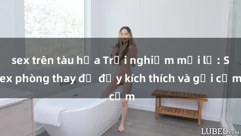 sex trên tàu hỏa Trải nghiệm mới lạ: Sex phòng thay đồ đầy kích thích và gợi cảm