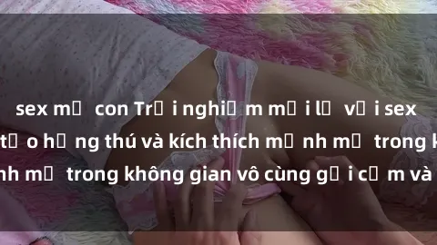 sex mẹ con Trải nghiệm mới lạ với sex phòng tắm - Cách tạo hứng thú và kích thích mạnh mẽ trong không gian vô cùng gợi cảm và lãng mạn