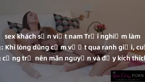 sex khách sạn việt nam Trải nghiệm làm tình ngoài đường: Khi lòng dũng cảm vượt qua ranh giới, cuộc hẹn nơi công cộng trở nên mãn nguyện và đầy kích thích. Hành vi nguy hiểm, nhưng cũng tạo nên cảm gi