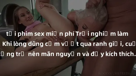 tải phim sex miễn phí Trải nghiệm làm tình ngoài đường: Khi lòng dũng cảm vượt qua ranh giới, cuộc hẹn nơi công cộng trở nên mãn nguyện và đầy kích thích. Hành vi nguy hiểm, nhưng cũng tạo nên cảm giá