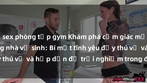 sex phòng tập gym Khám phá cảm giác mới mẻ với sex trong nhà vệ sinh: Bí mật tình yêu đầy thú vị và hấp dẫn để trải nghiệm trong đêm hôm nay!
