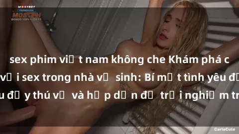 sex phim việt nam không che Khám phá cảm giác mới mẻ với sex trong nhà vệ sinh: Bí mật tình yêu đầy thú vị và hấp dẫn để trải nghiệm trong đêm hôm nay!