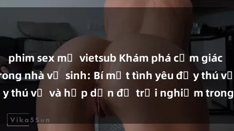 phim sex mỹ vietsub Khám phá cảm giác mới mẻ với sex trong nhà vệ sinh: Bí mật tình yêu đầy thú vị và hấp dẫn để trải nghiệm trong đêm hôm nay!