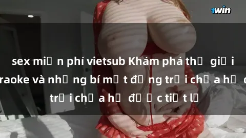 sex miễn phí vietsub Khám phá thế giới sex quán karaoke và những bí mật động trời chưa hề được tiết lộ