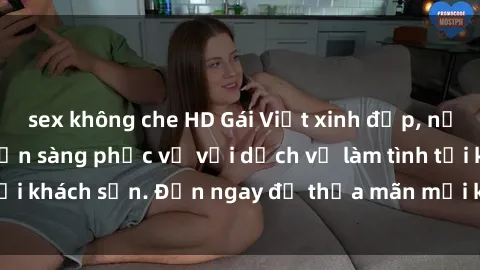 sex không che HD Gái Việt xinh đẹp, nồng nàn tình cảm, sẵn sàng phục vụ với dịch vụ làm tình tại khách sạn. Đến ngay để thỏa mãn mọi khao khát của bạn!