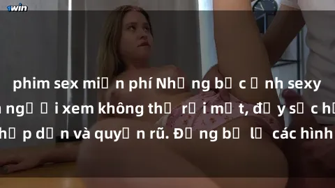 phim sex miễn phí Những bức ảnh sexy tá gợi cảm khiến người xem không thể rời mắt, đầy sức hấp dẫn và quyến rũ. Đừng bỏ lỡ các hình ảnh nóng bỏng này!