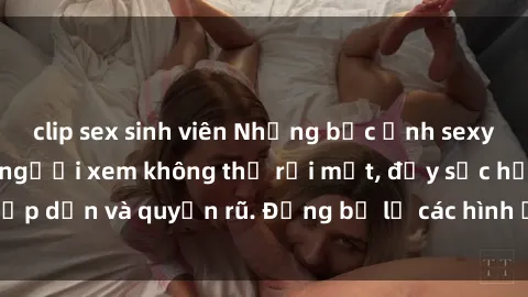 clip sex sinh viên Những bức ảnh sexy tá gợi cảm khiến người xem không thể rời mắt, đầy sức hấp dẫn và quyến rũ. Đừng bỏ lỡ các hình ảnh nóng bỏng này!
