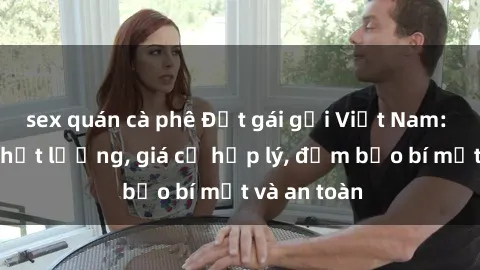 sex quán cà phê Đặt gái gọi Việt Nam: Dịch vụ chất lượng, giá cả hợp lý, đảm bảo bí mật và an toàn