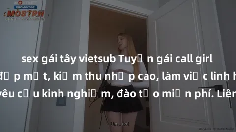 sex gái tây vietsub Tuyển gái call girl Việt Nam gợi cảm, đẹp mắt, kiếm thu nhập cao, làm việc linh hoạt, không yêu cầu kinh nghiệm, đào tạo miễn phí. Liên hệ ngay để biết thêm chi tiết!