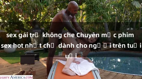 sex gái trẻ không che Chuyên mục phim sex hot nhất chỉ dành cho người trên tuổi