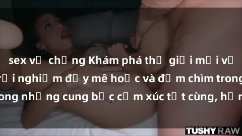 sex vợ chồng Khám phá thế giới mới với sex người lớn: trải nghiệm đầy mê hoặc và đắm chìm trong những cung bậc cảm xúc tột cùng, hứng khởi và cuốn hút.