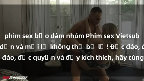 phim sex bạo dâm nhóm Phim sex Vietsub: Trải nghiệm hấp dẫn và mới lạ không thể bỏ lỡ! Độc đáo, độc quyền và đầy kích thích, hãy cùng khám phá ngay!