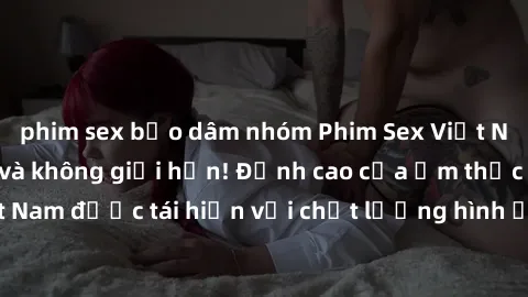 phim sex bạo dâm nhóm Phim Sex Việt Nam HD - Xem ngay và không giới hạn! Đỉnh cao của ẩm thực tình dục Việt Nam được tái hiện với chất lượng hình ảnh sắc nét. Hãy thưởng thức ngay!