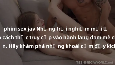 phim sex jav Những trải nghiệm mới lạ với sex tập thể và cách thức truy cập vào hành lang đam mê của bạn. Hãy khám phá những khoái cảm đầy kích thích với tập thể hấp dẫn!