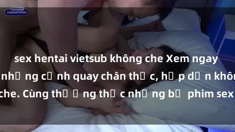 sex hentai vietsub không che Xem ngay phim sex jav HD với những cảnh quay chân thực, hấp dẫn không che. Cùng thưởng thức những bộ phim sex jav HD hot nhất hiện nay!