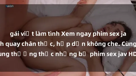 gái việt làm tình Xem ngay phim sex jav HD với những cảnh quay chân thực, hấp dẫn không che. Cùng thưởng thức những bộ phim sex jav HD hot nhất hiện nay!